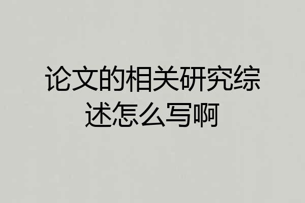 论文的相关研究综述怎么写啊