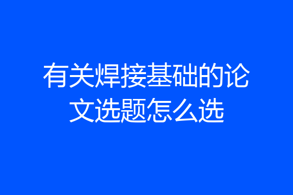 有关焊接基础的论文选题怎么选