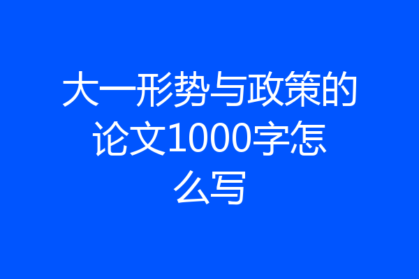大一形势与政策的论文1000字怎么写