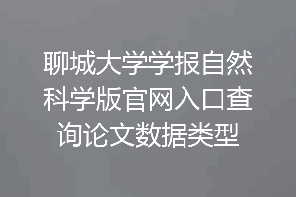 聊城大学学报自然科学版官网入口查询论文数据类型