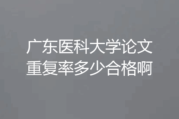广东医科大学论文重复率多少合格啊