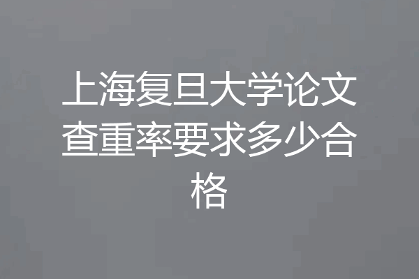 上海复旦大学论文查重率要求多少合格