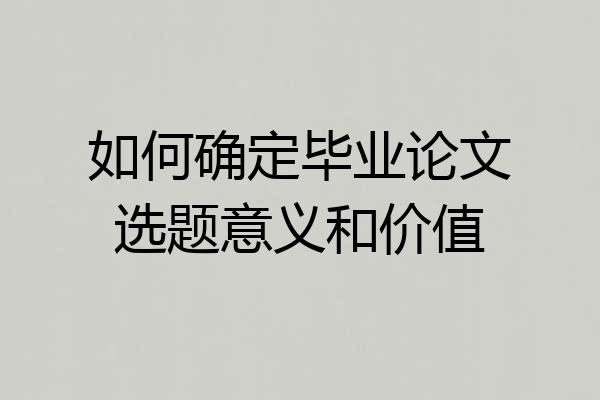 如何确定毕业论文选题意义和价值