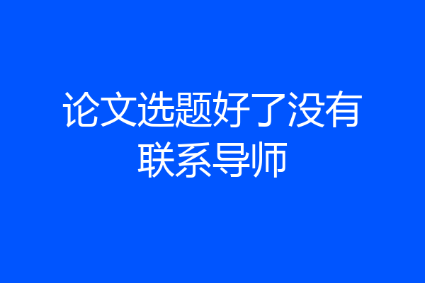 论文选题好了没有联系导师