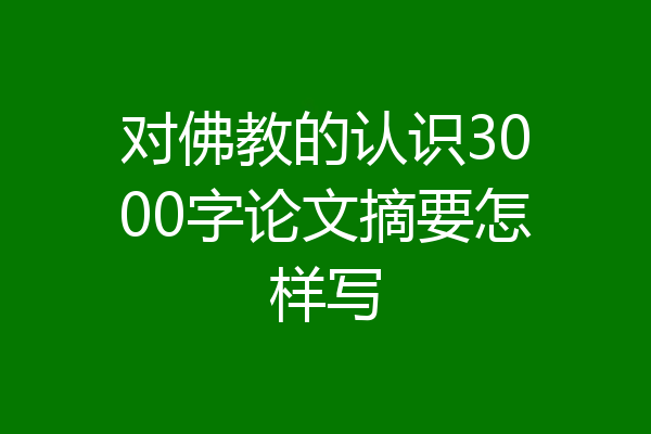 对佛教的认识3000字论文摘要怎样写