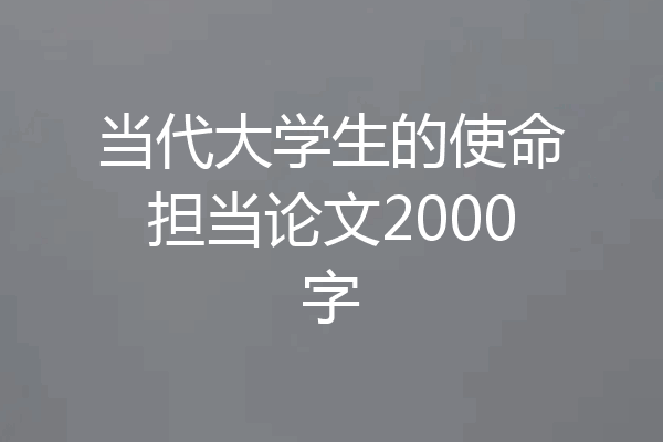 当代大学生的使命担当论文2000字