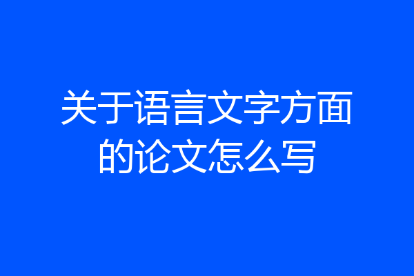 关于语言文字方面的论文怎么写
