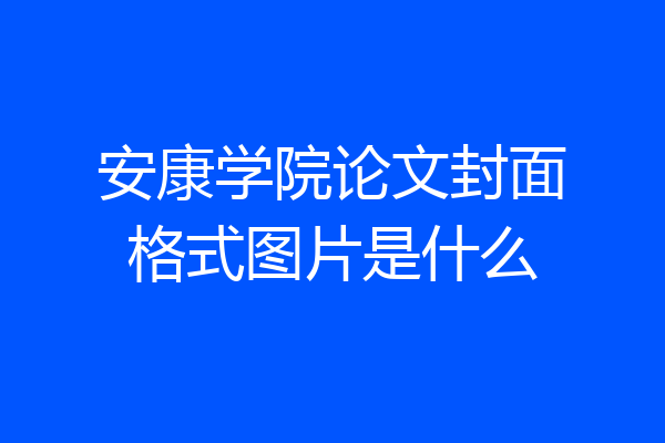 安康学院论文封面格式图片是什么