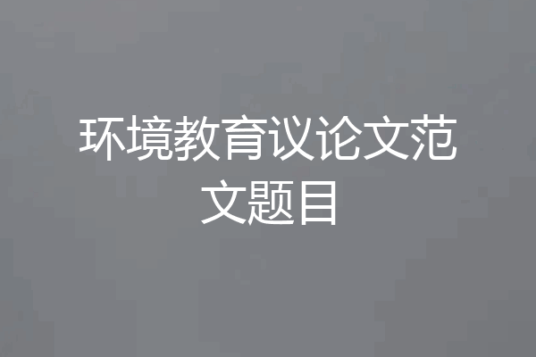 环境教育议论文范文题目