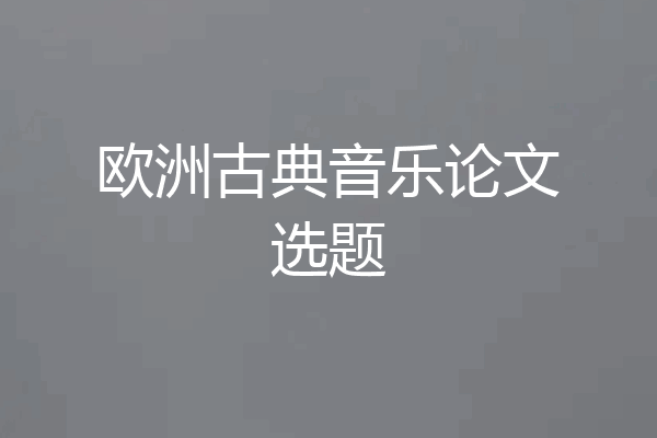 欧洲古典音乐论文选题