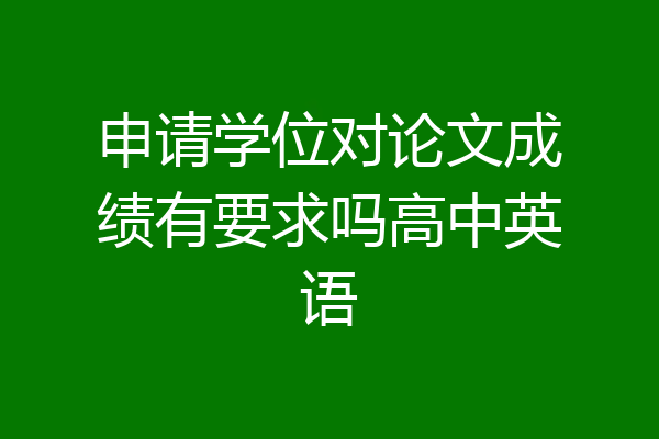 申请学位对论文成绩有要求吗高中英语