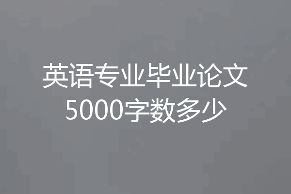 英语专业毕业论文5000字数多少