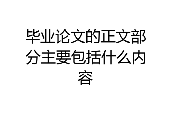毕业论文的正文部分主要包括什么内容