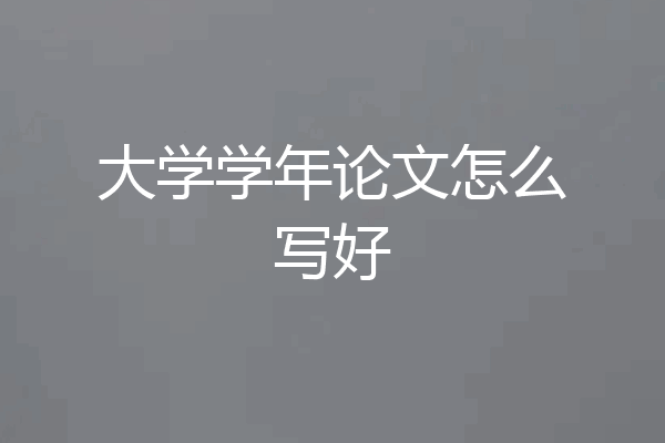 大学学年论文怎么写好