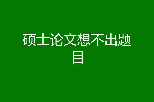 硕士论文想不出题目