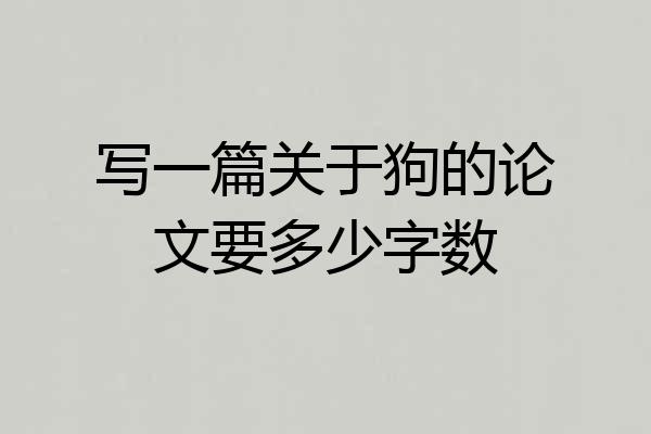 写一篇关于狗的论文要多少字数