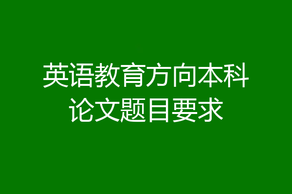英语教育方向本科论文题目要求