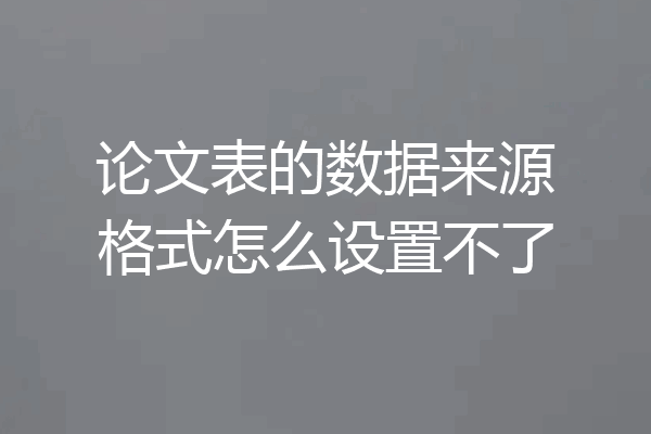 论文表的数据来源格式怎么设置不了