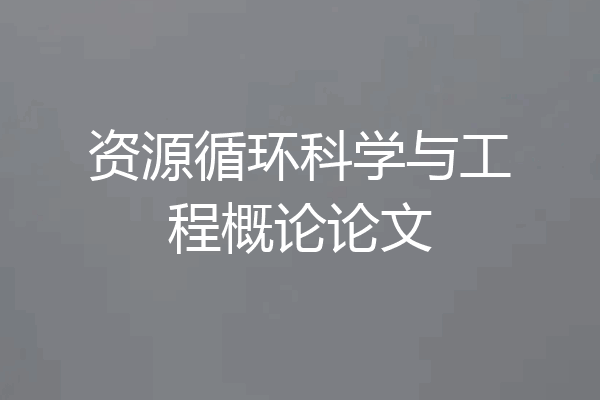 资源循环科学与工程概论论文