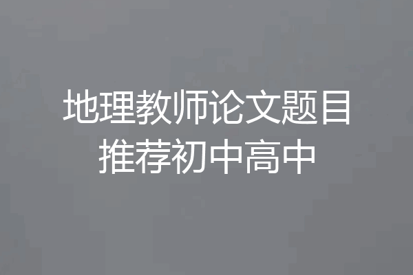 地理教师论文题目推荐初中高中