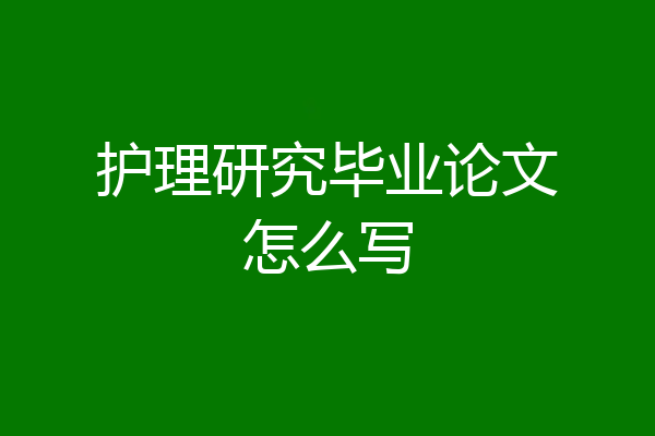护理研究毕业论文怎么写