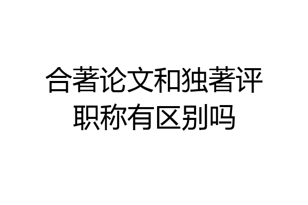 合著论文和独著评职称有区别吗