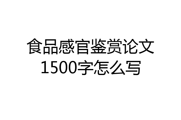 食品感官鉴赏论文1500字怎么写