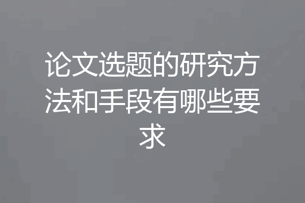 论文选题的研究方法和手段有哪些要求