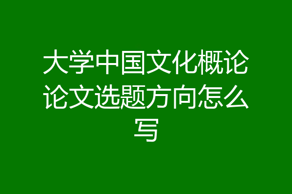 大学中国文化概论论文选题方向怎么写