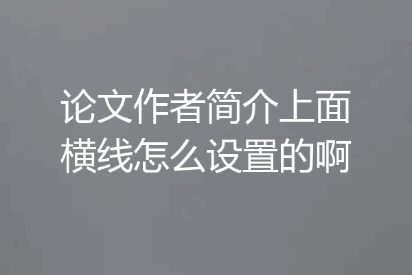 论文作者简介上面横线怎么设置的啊