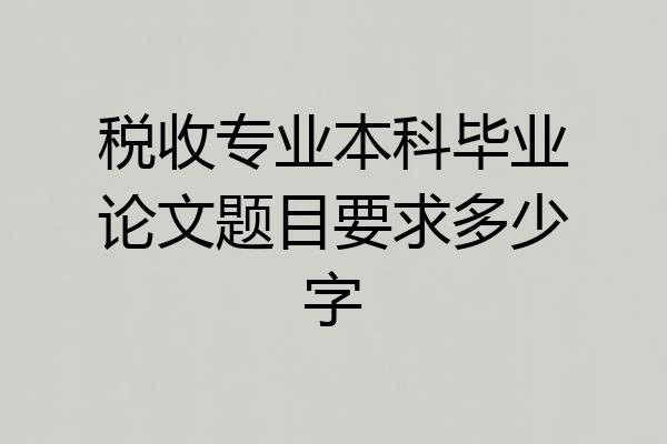 税收专业本科毕业论文题目要求多少字