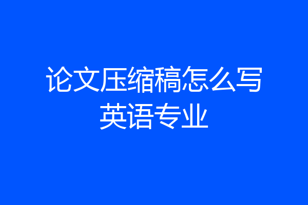 论文压缩稿怎么写英语专业