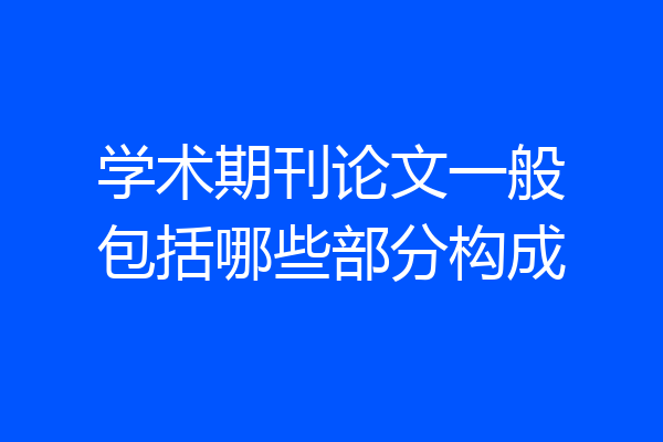 学术期刊论文一般包括哪些部分构成
