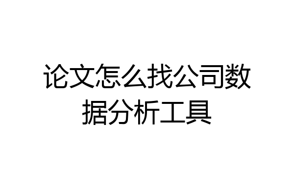 论文怎么找公司数据分析工具