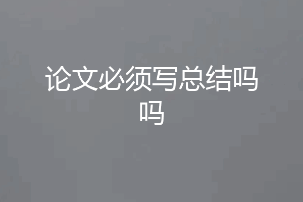论文必须写总结吗吗