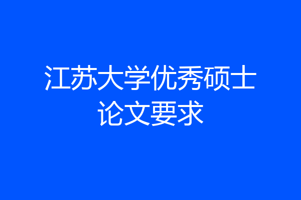 江苏大学优秀硕士论文要求