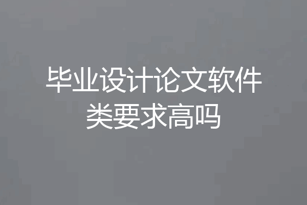 毕业设计论文软件类要求高吗