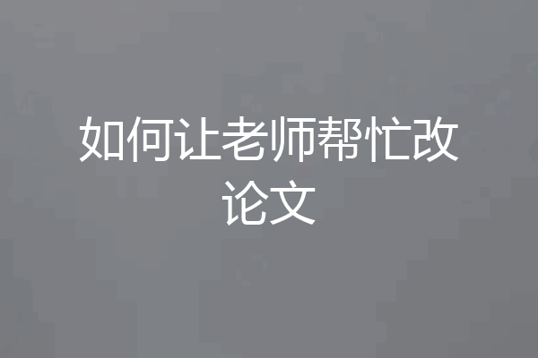 如何让老师帮忙改论文