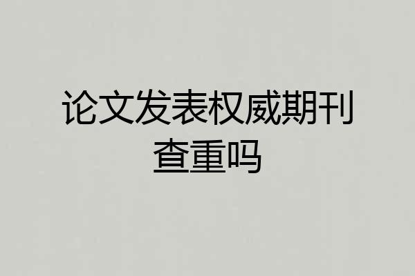 论文发表权威期刊查重吗