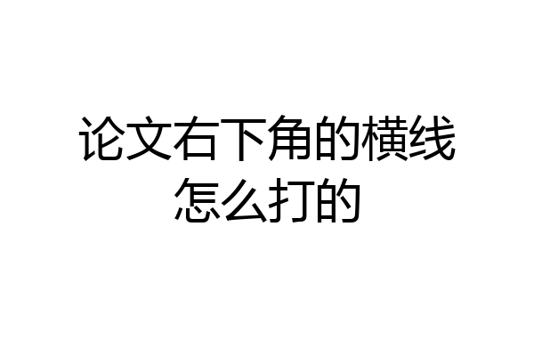 论文右下角的横线怎么打的
