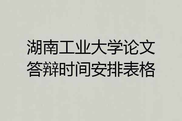 湖南工业大学论文答辩时间安排表格