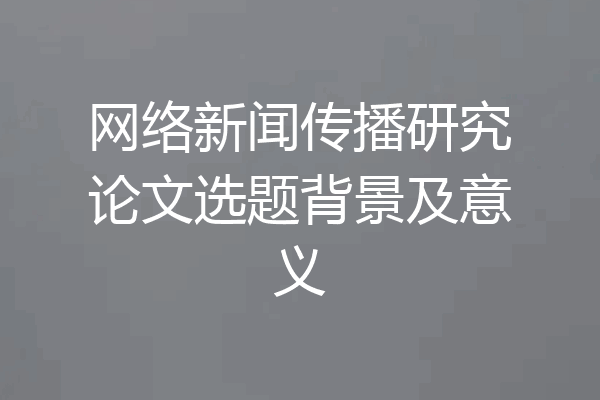 网络新闻传播研究论文选题背景及意义