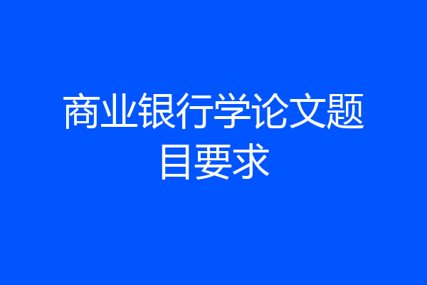 商业银行学论文题目要求