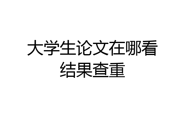 大学生论文在哪看结果查重
