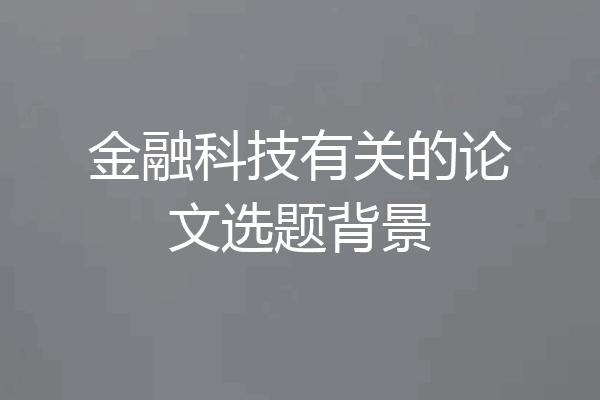 金融科技有关的论文选题背景