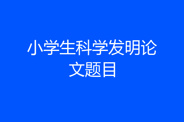 小学生科学发明论文题目