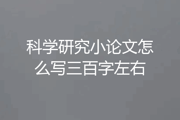 科学研究小论文怎么写三百字左右