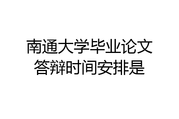 南通大学毕业论文答辩时间安排是