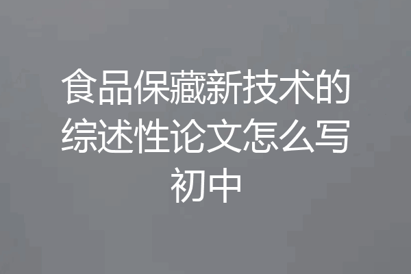 食品保藏新技术的综述性论文怎么写初中