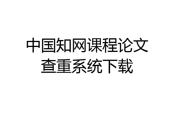 中国知网课程论文查重系统下载